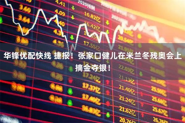 华锋优配快线 捷报!张家口健儿在米兰冬残奥会上摘金夺银!