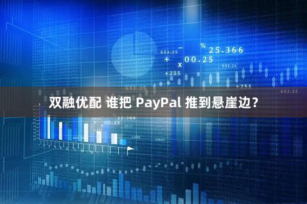 双融优配 谁把 PayPal 推到悬崖边？