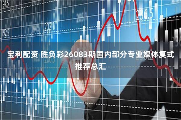 宝利配资 胜负彩26083期国内部分专业媒体复式推荐总汇