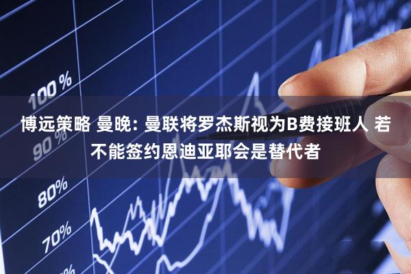 博远策略 曼晚: 曼联将罗杰斯视为B费接班人 若不能签约恩迪亚耶会是替代者