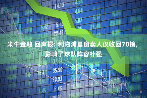 米牛金融 回声报: 利物浦夏窗卖人仅收回70镑, 影响了球队阵容补强