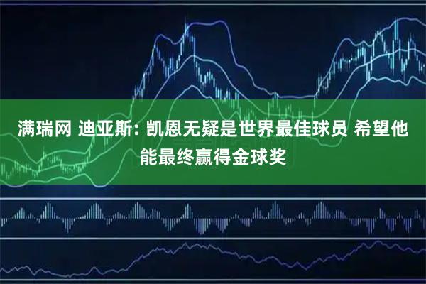 满瑞网 迪亚斯: 凯恩无疑是世界最佳球员 希望他能最终赢得金球奖